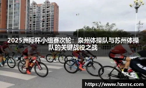 2025洲际杯小组赛次轮：泉州体操队与苏州体操队的关键战役之战